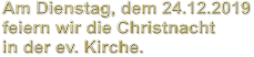 Am Dienstag, dem 24.12.2019 feiern wir die Christnacht in der ev. Kirche.
