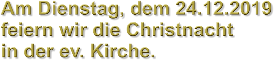 Am Dienstag, dem 24.12.2019 feiern wir die Christnacht in der ev. Kirche.