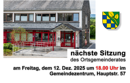 nächste Sitzung  des Ortsgemeinderates am Freitag, dem 12. Dez. 2025 um 18.00 Uhr im Gemeindezentrum, Hauptstr. 57