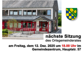 nächste Sitzung  des Ortsgemeinderates am Freitag, dem 12. Dez. 2025 um 18.00 Uhr im Gemeindezentrum, Hauptstr. 57