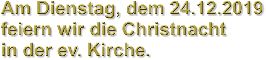 Am Dienstag, dem 24.12.2019 feiern wir die Christnacht in der ev. Kirche.